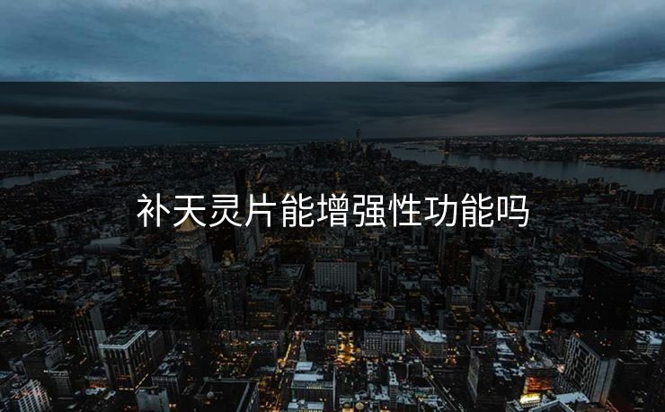 补天灵片能增强性功能吗