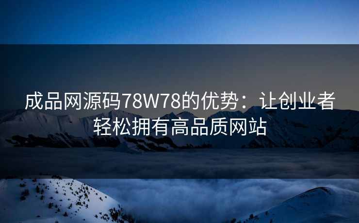 成品网源码78W78的优势：让创业者轻松拥有高品质网站