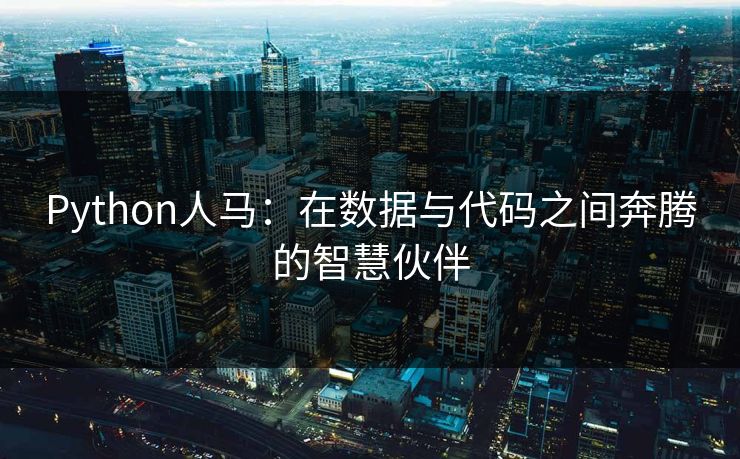 Python人马：在数据与代码之间奔腾的智慧伙伴