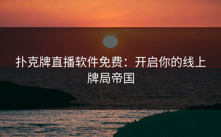 扑克牌直播软件免费：开启你的线上牌局帝国