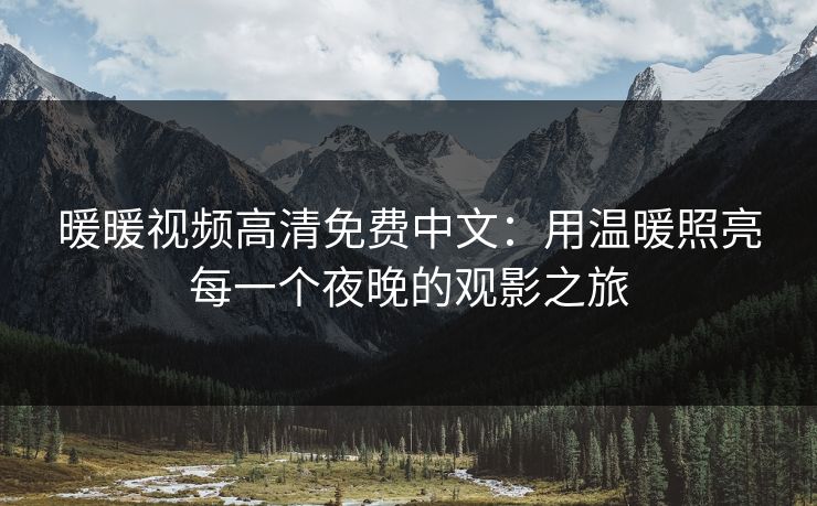 暖暖视频高清免费中文：用温暖照亮每一个夜晚的观影之旅