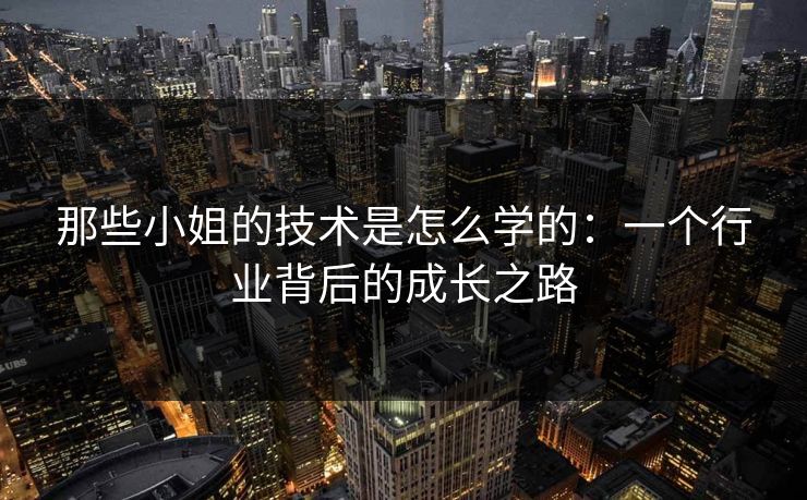 那些小姐的技术是怎么学的：一个行业背后的成长之路