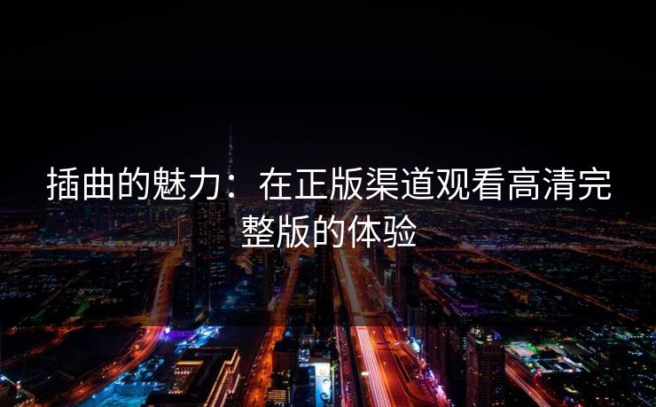插曲的魅力:在正版渠道观看高清完整版的体验