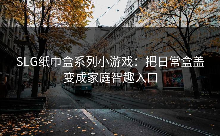 SLG纸巾盒系列小游戏:把日常盒盖变成家庭智趣入口