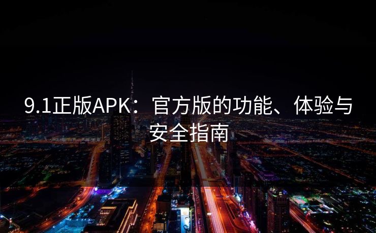 9.1正版APK:官方版的功能、体验与安全指南