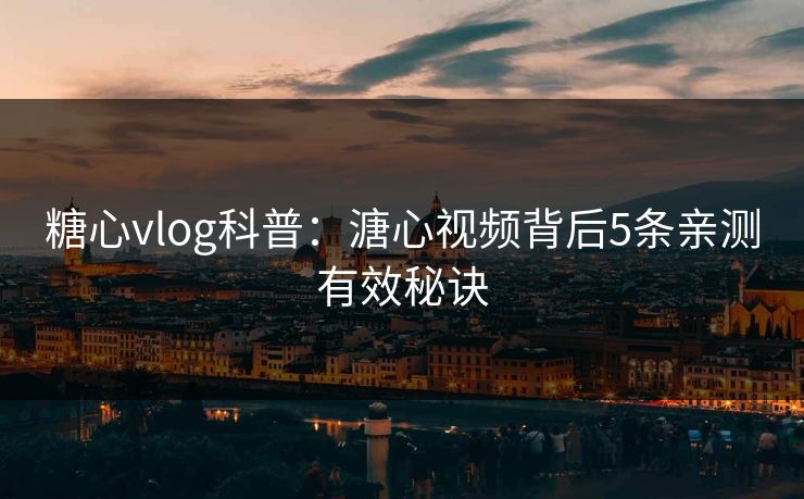 糖心vlog科普:溏心视频背后5条亲测有效秘诀