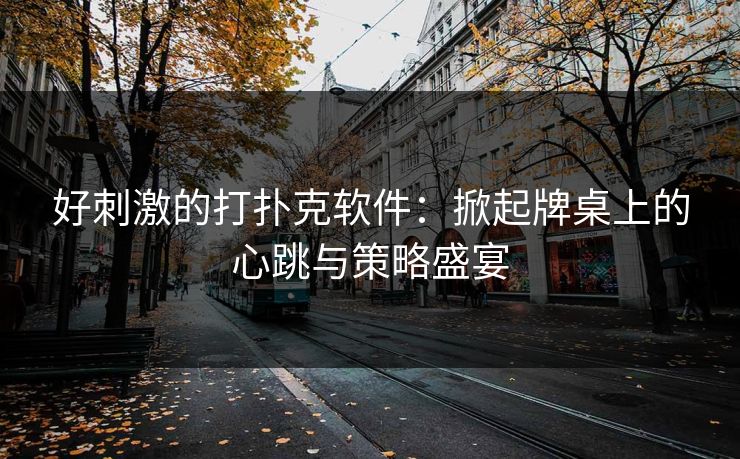 好刺激的打扑克软件：掀起牌桌上的心跳与策略盛宴