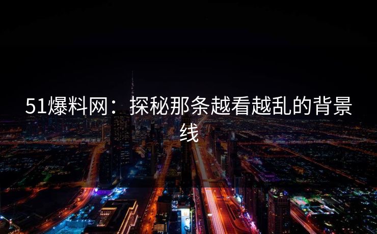 51爆料网：探秘那条越看越乱的背景线